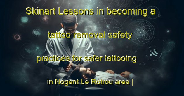 Skinart Lessons in becoming a tattoo removal safety practices for safer tattooing in Nogent Le Rotrou area | RemovalTraining | RemovalClasses | SkinartTraining-France